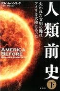 人類前史 失われた文明の鍵はアメリカ大陸にあった : 下 著者:グラハム・ハンコック/翻訳:大地舜/翻訳:榊原美奈子