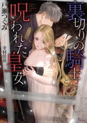 裏切りの騎士と呪われた皇女 戸瀬つぐみ/幸村佳苗
