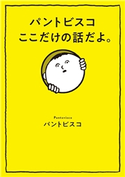 パントビスコ ここだけの話だよ。 パントビスコ