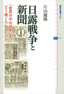 日露戦争と新聞 「世界の中の日本」をどう論じたか 片山慶隆