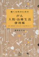 働く女性のための がん入院・治療生活便利帳 40代、働き盛りでがんになった私が言えること 岩井ますみ