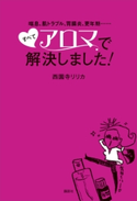喘息、肌トラブル、胃腸炎、更年期・・・・・・ すべてアロマで解決しました!【期間限定価格(夏☆電書2020 夏の暮らしを彩る趣味・実用書フェア)】 西園寺リリカ