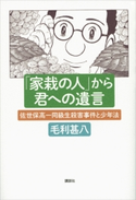 「家栽の人」から君への遺言 佐世保高一同級生殺害事件と少年法 毛利甚八