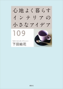 心地よく暮らす インテリアの小さなアイデア109【期間限定価格(夏☆電書2020 夏の暮らしを彩る趣味・実用書フェア)】 下田結花