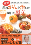私の晩期がんを治した毎日の献立 監:済陽高穂