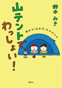 山テントで、わっしょい! 極める「山女子」のヨロコビ【期間限定価格(夏☆電書2020 夏の暮らしを彩る趣味・実用書フェア)】 著:鈴木みき