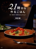 21時から作るごはん ローカロリーのかんたんメニュー【期間限定価格(春のレシピ本フェア)】 著:行正り香