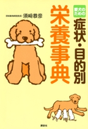 愛犬のための症状・目的別 栄養事典【期間限定価格(夏☆電書2020 夏の暮らしを彩る趣味・実用書フェア)】 著:須崎恭彦