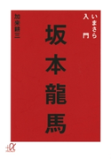 いまさら入門 坂本龍馬【期間限定価格(夏☆電書2020 知って得する雑学フェア)】 著:加来耕三