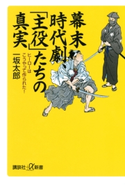 幕末時代劇、「主役」たちの真実 ヒーローはこうやって作られた! 著:一坂太郎