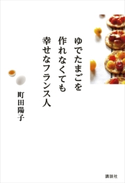 ゆでたまごを作れなくても幸せなフランス人【期間限定価格(夏☆電書2020 夏の暮らしを彩る趣味・実用書フェア)】 町田陽子