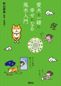 愛犬と一緒に幸せになる風水入門【期間限定価格(夏☆電書2020 夏の暮らしを彩る趣味・実用書フェア)】 影山直美/山道帰一