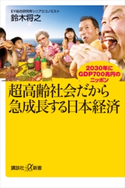 超高齢社会だから急成長する日本経済 2030年にGDP700兆円のニッポン 鈴木将之