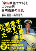 「宇宙戦艦ヤマト」をつくった男 西崎義展の狂気 牧村 康正/山田 哲久