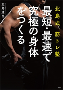 北島式筋トレ塾 最短・最速で究極の身体をつくる【期間限定価格(冬☆電書2021 2021年、理想の体を手に入れる!フェア)】 北島 達也