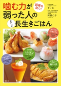 噛む力が弱った人のおいしい長生きごはん 誤嚥を防ぐ! クリコ/阿部 仁子
