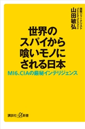 世界のスパイから喰いモノにされる日本 MI6、CIAの厳秘インテリジェンス 山田敏弘