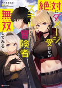 絶対にダメージを受けないスキルをもらったので、冒険者として無双してみる 六志麻 あさ/kisui