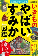 私の家、すごいんです。いきものやばいすみか図鑑 加藤英明
