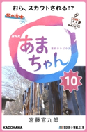 NHK連続テレビ小説 あまちゃん 10 おら、スカウトされる!?【期間限定価格(ニコニコカドカワ祭り2020 第2弾)】 著者:宮藤 官九郎