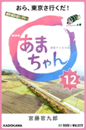 NHK連続テレビ小説 あまちゃん 12 おら、東京さ行くだ! 著者:宮藤 官九郎