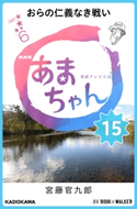 NHK連続テレビ小説 あまちゃん 15 おらの仁義なき戦い 著者:宮藤 官九郎