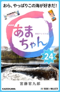 NHK連続テレビ小説 あまちゃん 24 おら、やっぱりこの海が好きだ!【期間限定価格(ニコニコカドカワ祭り2020 第2弾)】 著者:宮藤 官九郎