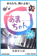 NHK連続テレビ小説 あまちゃん 26 おらたち、熱いよね!【期間限定価格(ニコニコカドカワ祭り2020 第2弾)】 著者:宮藤 官九郎