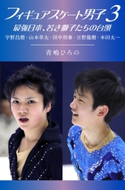 フィギュアスケート男子3 最強日本、若き獅子たちの台頭 著者:青嶋 ひろの