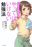 マンガでわかりやすい やってはいけない勉強法(きずな出版) 石井貴士