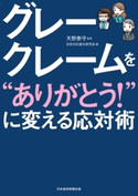 グレークレームを“ありがとう!”に変える応対術 天野泰守/日本対応進化研究会