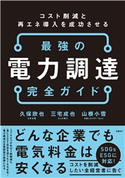 コスト削減と再エネ導入を成功させる 最強の電力調達完全ガイド 久保 欣也/三宅 成也/山根 小雪
