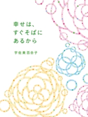 幸せは、すぐそばにあるから 宇佐美 百合子