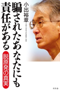 騙されたあなたにも責任がある 脱原発の真実 小出裕章