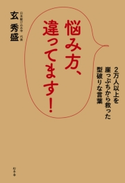 悩み方、違ってます! 2万人以上を崖っぷちから救った型破りな言葉 玄秀盛