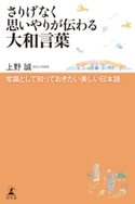さりげなく思いやりが伝わる大和言葉 常識として知っておきたい美しい日本語 上野誠