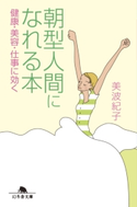 朝型人間になれる本 健康・美容・仕事に効く【期間限定価格(「仕事」も「私」も整えるメンテ本フェア)】 美波紀子