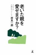 老いた親を愛せますか? それでも介護はやってくる 岸見一郎
