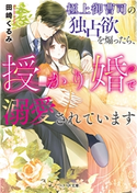 極上御曹司の独占欲を煽ったら、授かり婚で溺愛されています 田崎くるみ/茉莉花