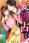 愛縛占欲~冷徹エリートは溺愛を手加減しない~ 菜島千里/山田パン