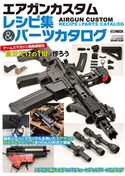 エアガンカスタムレシピ集&パーツカタログ アームズマガジン編集部直伝“自分だけの1挺”を作ろう アームズマガジン編集部