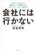 会社には行かない 6年やってわかった 普通の人こそ評価されるリモートワークという働き方 石倉秀明(著者)