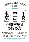 公認会計士・税理士が教える「東京」×「中古」×「1R」不動産投資の始め方 澁谷賢一