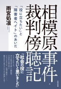 相模原事件・裁判傍聴記 「役に立ちたい」と「障害者ヘイト」のあいだ 雨宮処凛