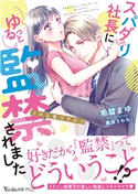 スパダリ社長にゆるっと監禁されました~これも愛ですか!?~ 希彗まゆ/イラスト:黒田 うらら