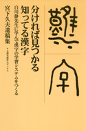 分ければ見つかる知ってる漢字 白川静先生に学んで漢字の学習システムをつくる 著:宮下久夫