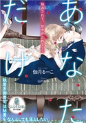 あなただけ 執着系御曹司は秘書をなんとしても落としたい 伽月るーこ/山口ねね