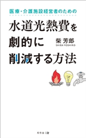 医療・介護施設経営者のための水道光熱費を劇的に削減する方法 柴芳郎
