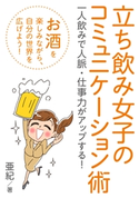 立ち飲み女子のコミュニケーション術 一人飲みで人脈・仕事力がアップする! 亜紀/MBビジネス研究班