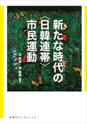 新たな時代の〈日韓連帯〉市民運動 玄武岩/金敬黙/李美淑/小田川興/寺西澄子/明石薫